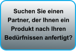 Suchen Sie einen Partner, der Ihnen ein Produkt nach Ihren Bedürfnissen anfertigt?