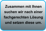 Zusammen mit Ihnen suchen wir nach einer fachgerechten Lösung und setzen diese um.